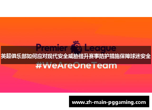 英超俱乐部如何应对现代安全威胁提升赛事防护措施保障球迷安全 英超俱乐部如何应对现代安全威胁提升赛事防护措施保障球迷安全