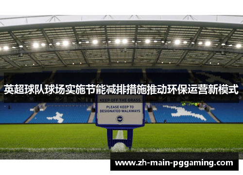 英超球队球场实施节能减排措施推动环保运营新模式 英超球队球场实施节能减排措施推动环保运营新模式