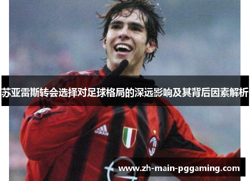 苏亚雷斯转会选择对足球格局的深远影响及其背后因素解析