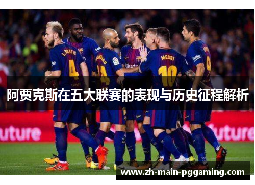 阿贾克斯在五大联赛的表现与历史征程解析