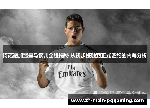 阿诺德加盟皇马谈判全程揭秘 从初步接触到正式签约的内幕分析