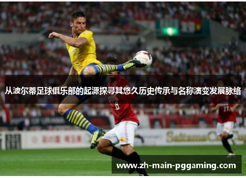 从波尔蒂足球俱乐部的起源探寻其悠久历史传承与名称演变发展脉络