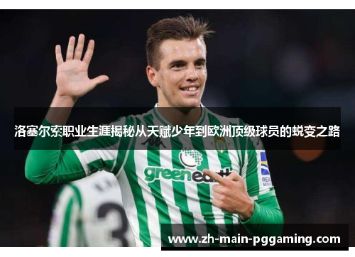 洛塞尔索职业生涯揭秘从天赋少年到欧洲顶级球员的蜕变之路