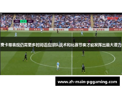 麦卡蒂表现仍需更多时间适应球队战术和比赛节奏才能发挥出最大潜力