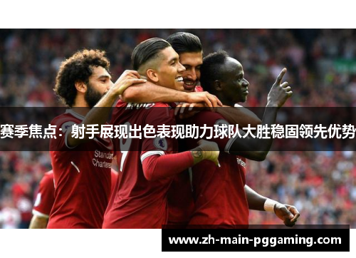 赛季焦点：射手展现出色表现助力球队大胜稳固领先优势