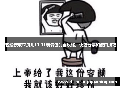 轻松获取森贝儿11-11表情包的全攻略，快速分享和使用技巧