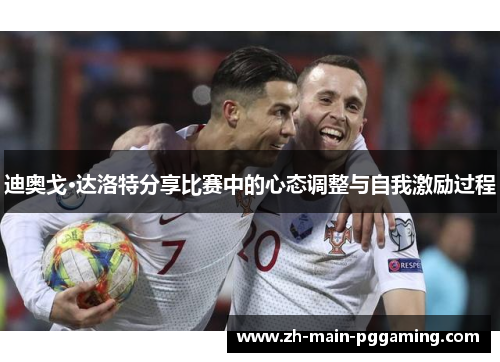 迪奥戈·达洛特分享比赛中的心态调整与自我激励过程
