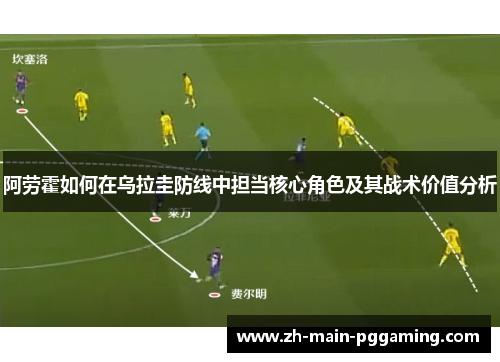 阿劳霍如何在乌拉圭防线中担当核心角色及其战术价值分析