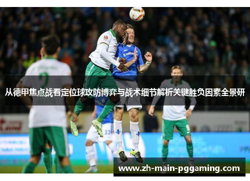 从德甲焦点战看定位球攻防博弈与战术细节解析关键胜负因素全景研 从德甲焦点战看定位球攻防博弈与战术细节解析关键胜负因素全景研