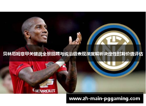 贝林厄姆意甲关键战全景回顾与统治级表现深度解析决定性时刻价值评估 贝林厄姆意甲关键战全景回顾与统治级表现深度解析决定性时刻价值评估