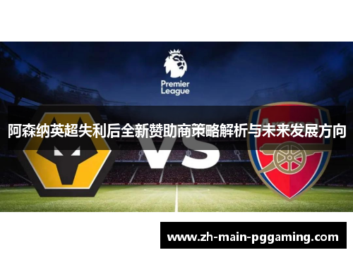 阿森纳英超失利后全新赞助商策略解析与未来发展方向