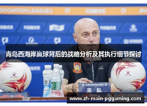 青岛西海岸赢球背后的战略分析及其执行细节探讨 青岛西海岸赢球背后的战略分析及其执行细节探讨