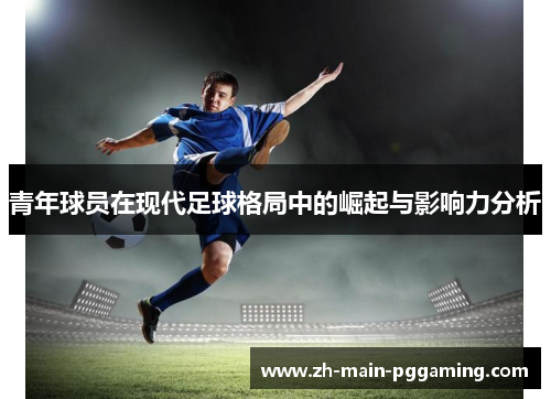 青年球员在现代足球格局中的崛起与影响力分析