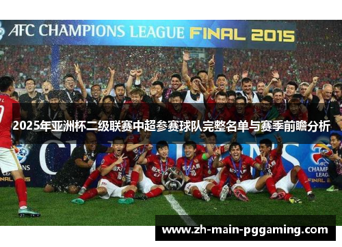2025年亚洲杯二级联赛中超参赛球队完整名单与赛季前瞻分析 2025年亚洲杯二级联赛中超参赛球队完整名单与赛季前瞻分析