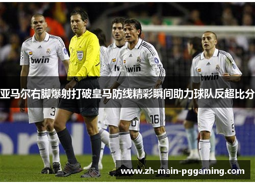 亚马尔右脚爆射打破皇马防线精彩瞬间助力球队反超比分 亚马尔右脚爆射打破皇马防线精彩瞬间助力球队反超比分