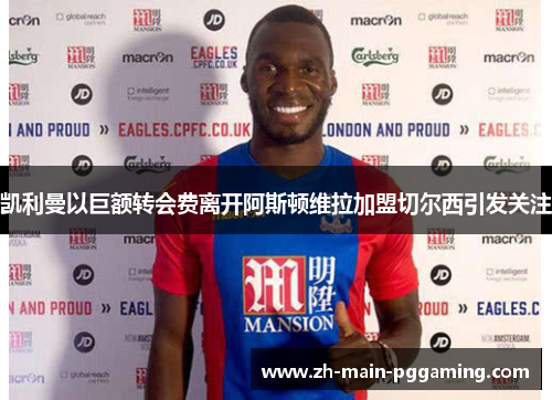 凯利曼以巨额转会费离开阿斯顿维拉加盟切尔西引发关注
