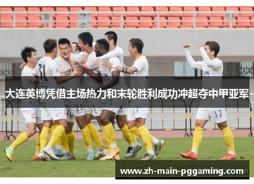 大连英博凭借主场热力和末轮胜利成功冲超夺中甲亚军