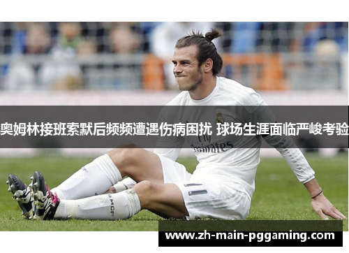 奥姆林接班索默后频频遭遇伤病困扰 球场生涯面临严峻考验 奥姆林接班索默后频频遭遇伤病困扰 球场生涯面临严峻考验
