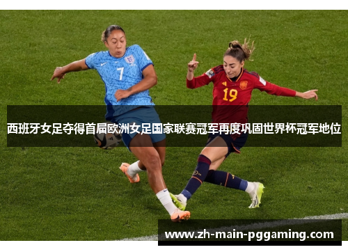 西班牙女足夺得首届欧洲女足国家联赛冠军再度巩固世界杯冠军地位