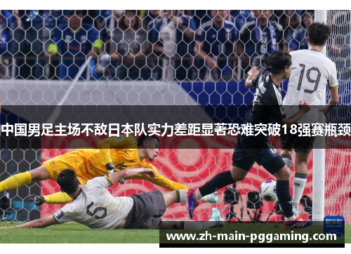 中国男足主场不敌日本队实力差距显著恐难突破18强赛瓶颈