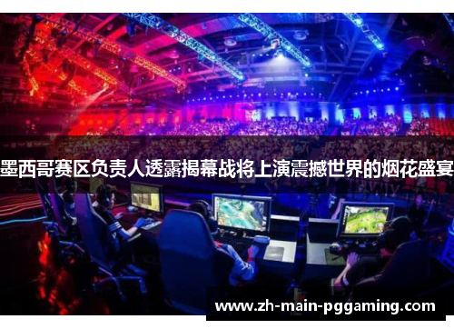 墨西哥赛区负责人透露揭幕战将上演震撼世界的烟花盛宴 墨西哥赛区负责人透露揭幕战将上演震撼世界的烟花盛宴