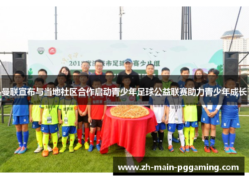 曼联宣布与当地社区合作启动青少年足球公益联赛助力青少年成长
