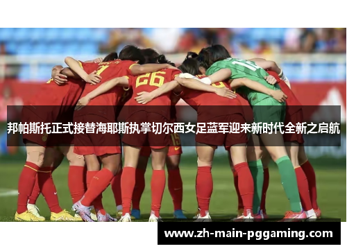 邦帕斯托正式接替海耶斯执掌切尔西女足蓝军迎来新时代全新之启航 邦帕斯托正式接替海耶斯执掌切尔西女足蓝军迎来新时代全新之启航