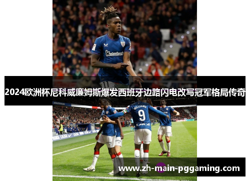 2024欧洲杯尼科威廉姆斯爆发西班牙边路闪电改写冠军格局传奇 2024欧洲杯尼科威廉姆斯爆发西班牙边路闪电改写冠军格局传奇